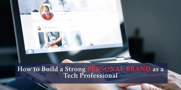 How to Build a Strong Personal Brand as a Tech Professional