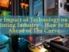 The Impact of Technology on the Printing Industry - How to Stay Ahead of The Curve