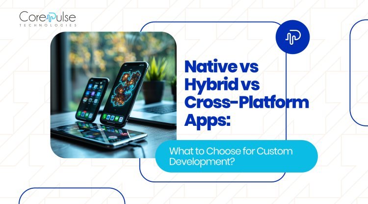 Native vs Hybrid vs Cross-Platform Apps: What to Choose?