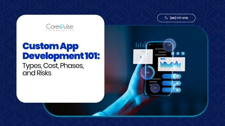 Custom App Development 101: Types, Cost, Phases, and Risks