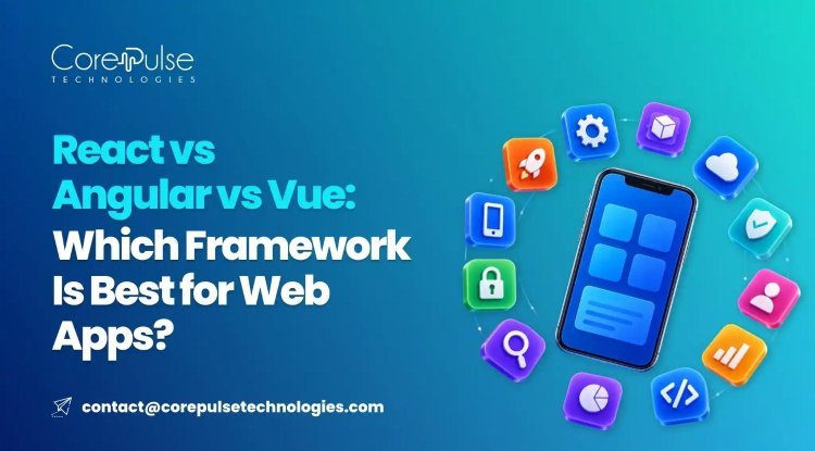 React vs Angular vs Vue: Which Framework Is Best for Web Apps?