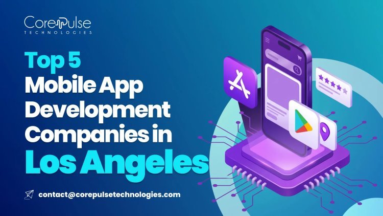 Top 5 Mobile App Development Companies in Los Angeles 