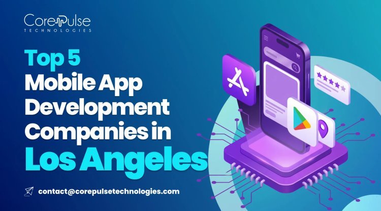Top 5 Mobile App Development Companies in Los Angeles 