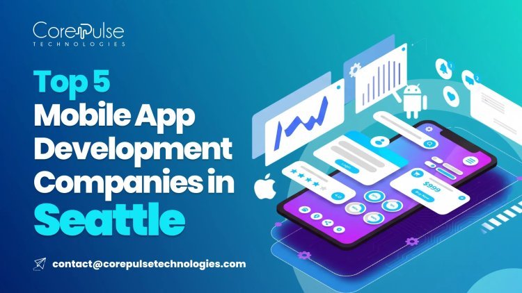 Top 5 Mobile App Development Companies in Seattle