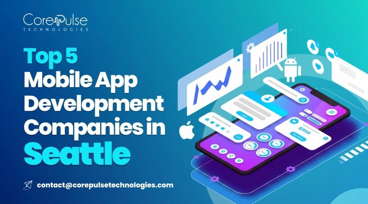 Top 5 Mobile App Development Companies in Seattle